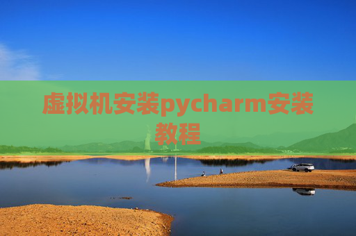 虚拟机安装pycharm安装教程 虚拟机安装pycharm安装教程